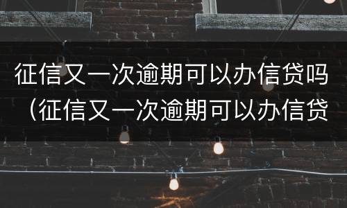 征信又一次逾期可以办信贷吗（征信又一次逾期可以办信贷吗）