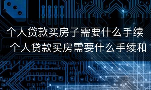个人贷款买房子需要什么手续 个人贷款买房需要什么手续和条件