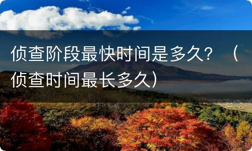 侦查阶段最快时间是多久？（侦查时间最长多久）