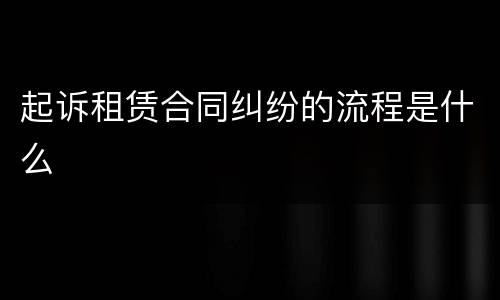 起诉租赁合同纠纷的流程是什么