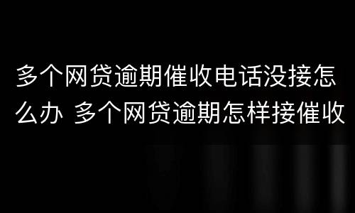 多个网贷逾期催收电话没接怎么办 多个网贷逾期怎样接催收电话