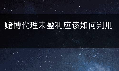 赌博代理未盈利应该如何判刑