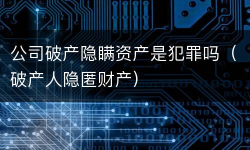 公司破产隐瞒资产是犯罪吗（破产人隐匿财产）