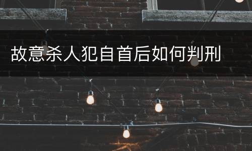 故意杀人犯自首后如何判刑