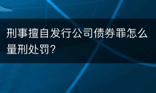 刑事擅自发行公司债券罪怎么量刑处罚?