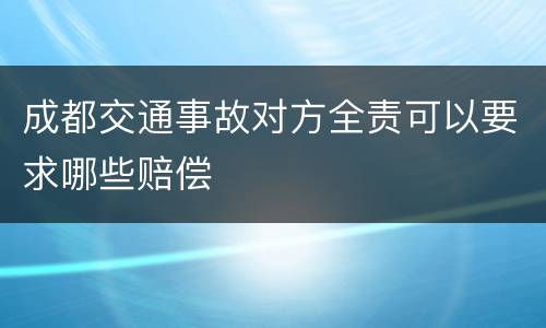 成都交通事故对方全责可以要求哪些赔偿