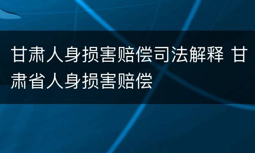 甘肃人身损害赔偿司法解释 甘肃省人身损害赔偿