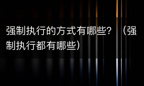 强制执行的方式有哪些？（强制执行都有哪些）