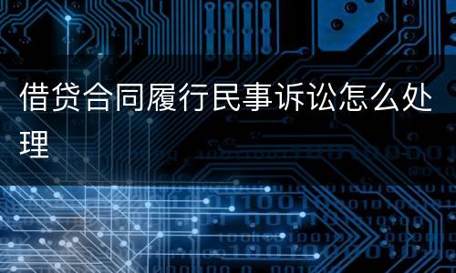 借贷合同履行民事诉讼怎么处理