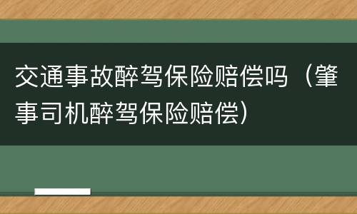 交通事故醉驾保险赔偿吗（肇事司机醉驾保险赔偿）