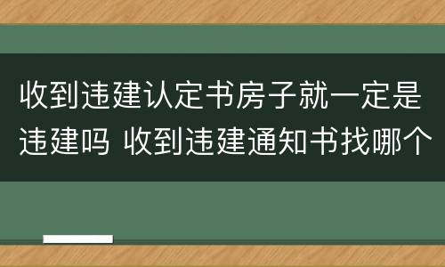 收到违建认定书房子就一定是违建吗 收到违建通知书找哪个部门申诉