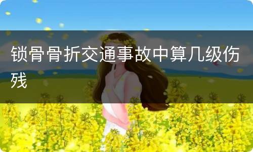 锁骨骨折交通事故中算几级伤残
