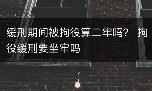 缓刑期间被拘役算二牢吗？ 拘役缓刑要坐牢吗