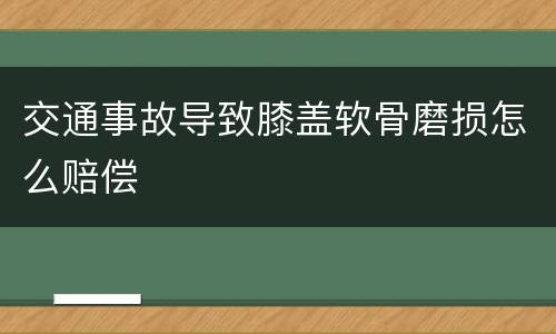 交通事故导致膝盖软骨磨损怎么赔偿