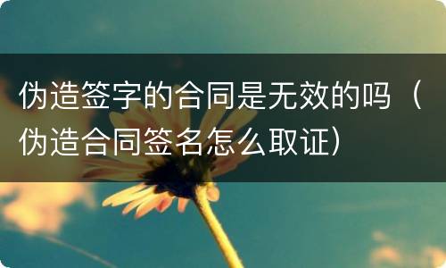 伪造签字的合同是无效的吗（伪造合同签名怎么取证）