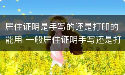 居住证明是手写的还是打印的能用 一般居住证明手写还是打印的