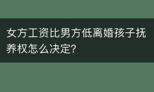 女方工资比男方低离婚孩子抚养权怎么决定？