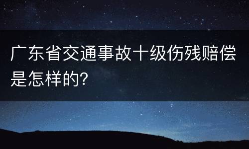 广东省交通事故十级伤残赔偿是怎样的？