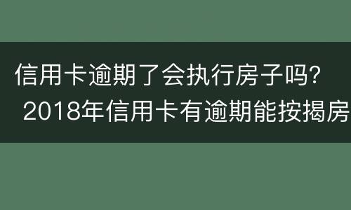 信用卡逾期了会执行房子吗？ 2018年信用卡有逾期能按揭房子吗