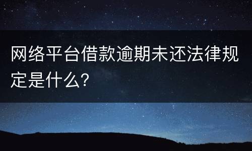 网络平台借款逾期未还法律规定是什么？