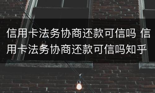 信用卡法务协商还款可信吗 信用卡法务协商还款可信吗知乎
