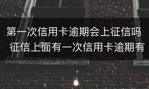 第一次信用卡逾期会上征信吗 征信上面有一次信用卡逾期有影响吗