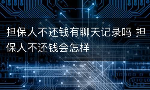 担保人不还钱有聊天记录吗 担保人不还钱会怎样