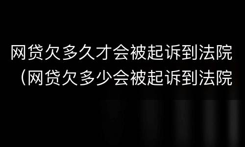 网贷欠多久才会被起诉到法院（网贷欠多少会被起诉到法院）