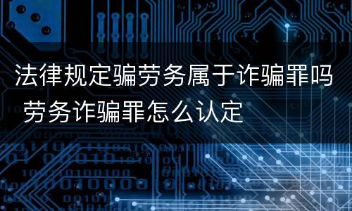 法律规定骗劳务属于诈骗罪吗 劳务诈骗罪怎么认定