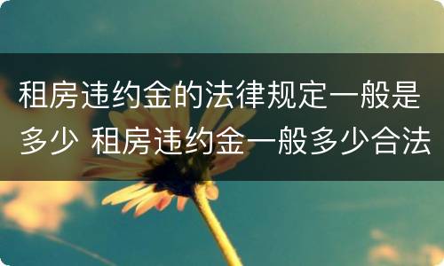 租房违约金的法律规定一般是多少 租房违约金一般多少合法