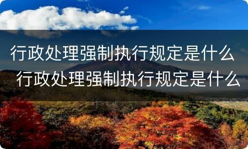 行政处理强制执行规定是什么 行政处理强制执行规定是什么法律