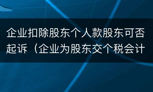 企业扣除股东个人款股东可否起诉（企业为股东交个税会计分录）