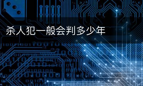 杀人犯一般会判多少年