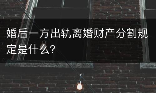 婚后一方出轨离婚财产分割规定是什么？