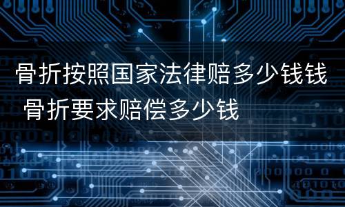 骨折按照国家法律赔多少钱钱 骨折要求赔偿多少钱