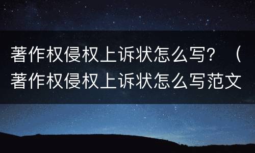 著作权侵权上诉状怎么写？（著作权侵权上诉状怎么写范文）