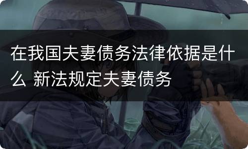 在我国夫妻债务法律依据是什么 新法规定夫妻债务