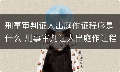 刑事审判证人出庭作证程序是什么 刑事审判证人出庭作证程序是什么意思
