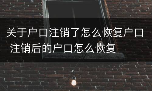 关于户口注销了怎么恢复户口 注销后的户口怎么恢复