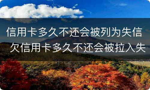 信用卡多久不还会被列为失信 欠信用卡多久不还会被拉入失信