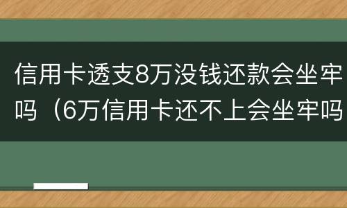 信用卡透支8万没钱还款会坐牢吗（6万信用卡还不上会坐牢吗）