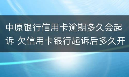 中原银行信用卡逾期多久会起诉 欠信用卡银行起诉后多久开庭