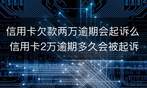 信用卡欠款两万逾期会起诉么 信用卡2万逾期多久会被起诉
