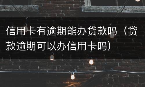 信用卡有逾期能办贷款吗（贷款逾期可以办信用卡吗）