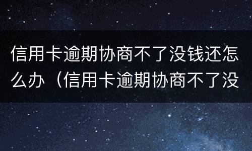 信用卡逾期协商不了没钱还怎么办（信用卡逾期协商不了没钱还怎么办呢）