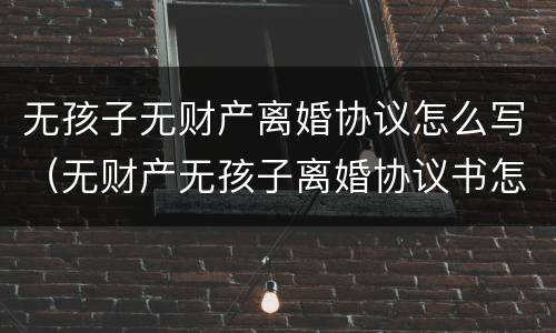 无孩子无财产离婚协议怎么写（无财产无孩子离婚协议书怎么写）