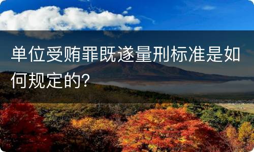 单位受贿罪既遂量刑标准是如何规定的？