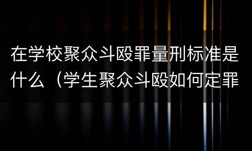 在学校聚众斗殴罪量刑标准是什么（学生聚众斗殴如何定罪量刑）