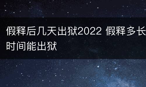 假释后几天出狱2022 假释多长时间能出狱