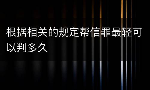根据相关的规定帮信罪最轻可以判多久